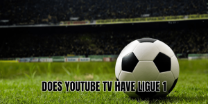 Does YouTube TV Have Ligue 1