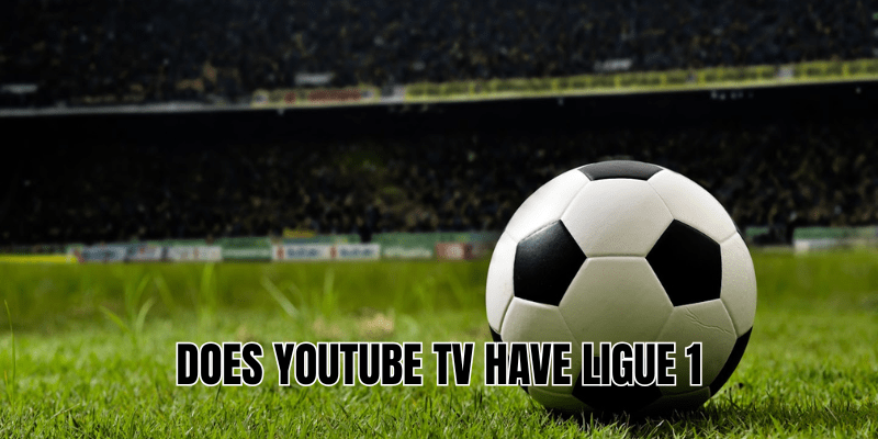 Does YouTube TV Have Ligue 1